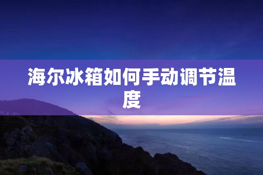 海尔冰箱如何手动调节温度