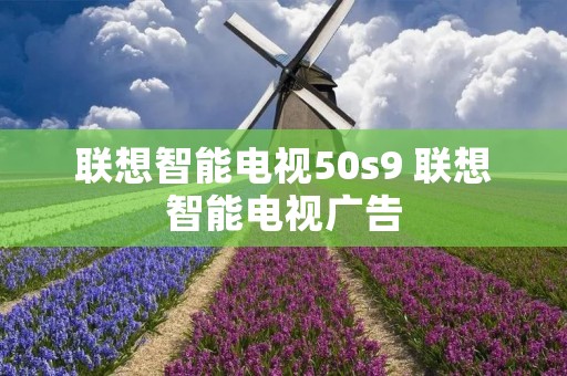 联想智能电视50s9 联想智能电视广告