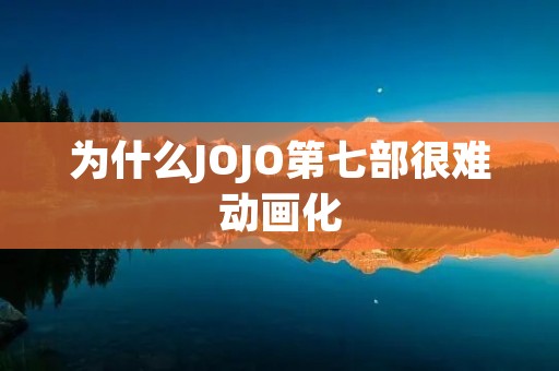 为什么JOJO第七部很难动画化 为什么JOJO第七部很难动画化
