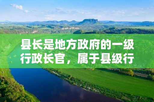县长是地方政府的一级行政长官,属于县级行政单位的最高领导人。县长级别在中国行政体系中处于地方政府层级的第三级,仅次于省长和市长,但高于乡镇长和村委会主任。 县长是地方政府的一级行政长官,属于县级行政单位的最高领导人。县长级别在中国行政体系中处于地方政府层级的第三级,仅次于省长和市长,但高于乡镇长和村委会主任。
