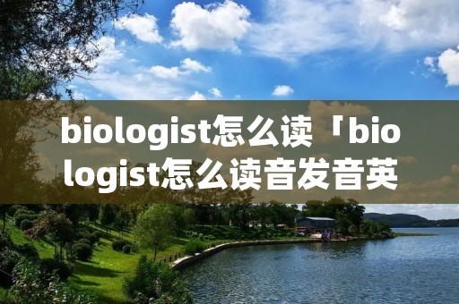 biologist怎么读「biologist怎么读音发音英语」