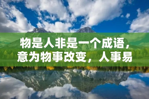 物是人非是一个成语，意为物事改变，人事易迁。它用来形容物质世界的变化和人事的更迭。物指的是客观存在的事物，人指的是主观意识的个体。这个成语表达了人和物之间的对比和对立，强调了时间的流转和变迁。