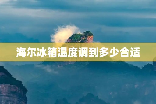 海尔冰箱温度调到多少合适 海尔冰箱温度调到多少合适