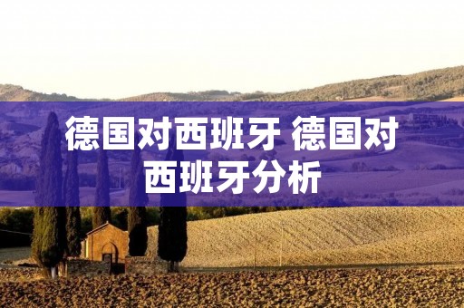 德国对西班牙 德国对西班牙分析