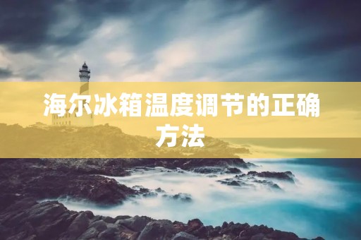 海尔冰箱温度调节的正确方法