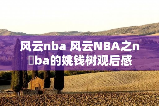 风云nba 风云NBA之n ba的姚钱树观后感 风云nba 风云NBA之n ba的姚钱树观后感