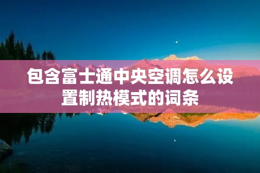包含富士通中央空调怎么设置制热模式的词条