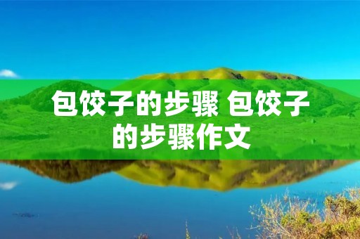 包饺子的步骤 包饺子的步骤作文