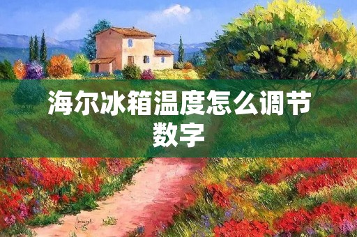 海尔冰箱温度怎么调节数字 海尔冰箱温度怎么调节数字