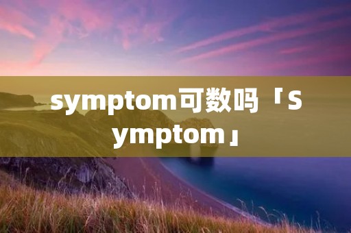 symptom可数吗「Symptom」