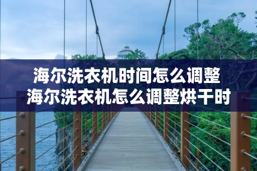 海尔洗衣机时间怎么调整 海尔洗衣机怎么调整烘干时间