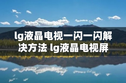 lg液晶电视一闪一闪解决方法 lg液晶电视屏幕一闪一闪