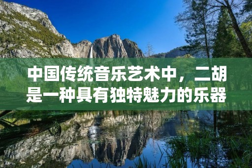 中国传统音乐艺术中,二胡是一种具有独特魅力的乐器。它的音色悠扬动听,能够表达出深情厚意,被称为“东方小提琴”。在近年来的音乐发展中,好听的二胡曲也逐渐成为了人们喜爱的音乐类型之一。下面就为大家推荐几首优美动人的好听二胡曲。 中国传统音乐艺术中,二胡是一种具有独特魅力的乐器。它的音色悠扬动听,能够表达出深情厚意,被称为“东方小提琴”。在近年来的音乐发展中,好听的二胡曲也逐渐成为了人们喜爱的音乐类型之一。下面就为大家推荐几首优美动人的好听二胡曲。