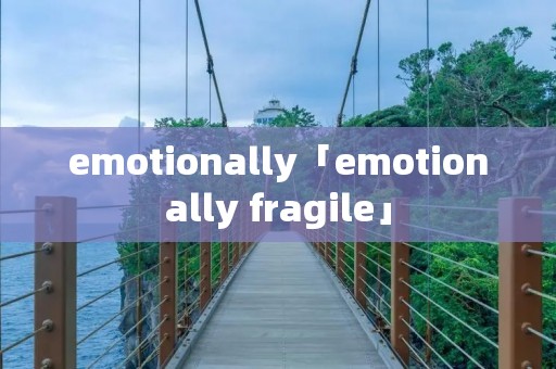 emotionally「emotionally fragile」 emotionally「emotionally fragile」