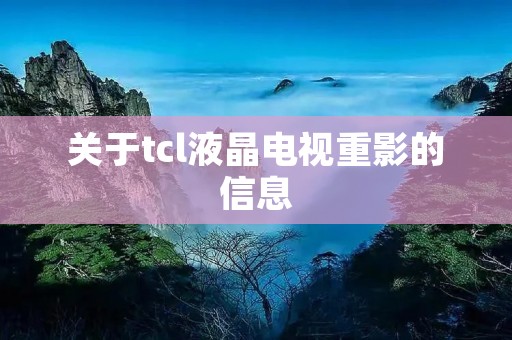 关于tcl液晶电视重影的信息
