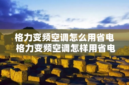 格力变频空调怎么用省电 格力变频空调怎样用省电