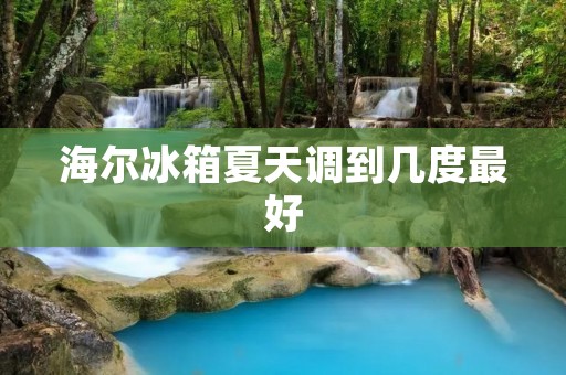 海尔冰箱夏天调到几度最好