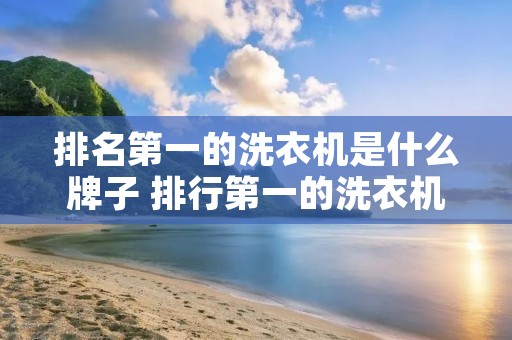 排名第一的洗衣机是什么牌子 排行第一的洗衣机是什么牌子 排名第一的洗衣机是什么牌子 排行第一的洗衣机是什么牌子