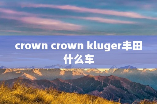 crown crown kluger丰田什么车