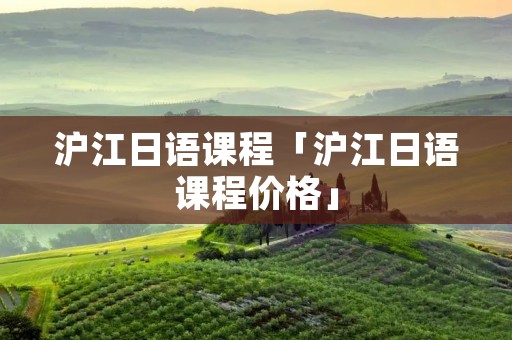 沪江日语课程「沪江日语课程价格」