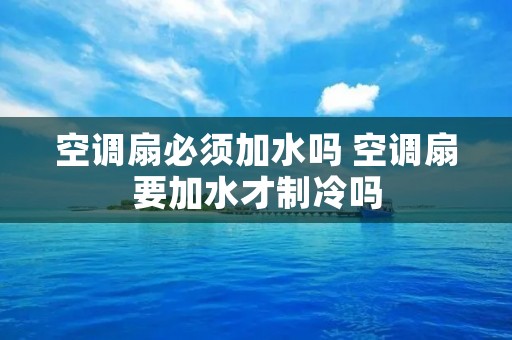 空调扇必须加水吗 空调扇要加水才制冷吗