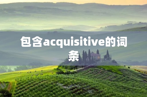 包含acquisitive的词条