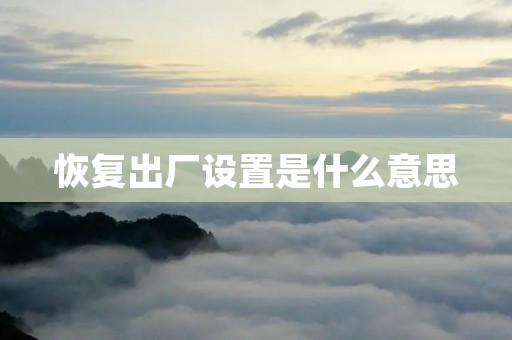 恢复出厂设置是什么意思