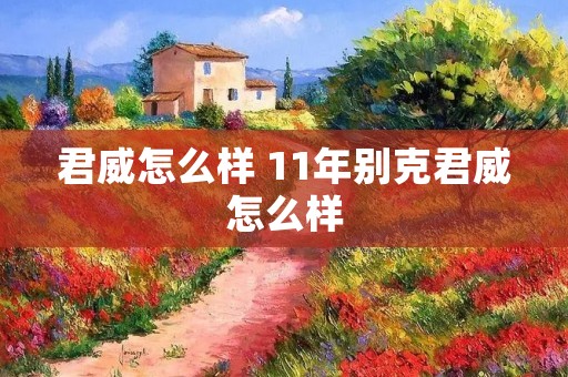 君威怎么样 11年别克君威怎么样 君威怎么样 11年别克君威怎么样