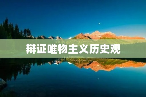 辩证唯物主义历史观:开启人类社会发展的新篇章 辩证唯物主义历史观:开启人类社会发展的新篇章