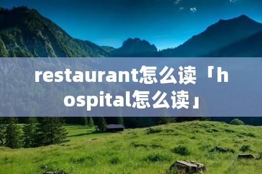 restaurant怎么读「hospital怎么读」