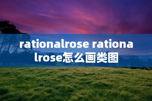 rationalrose rationalrose怎么画类图