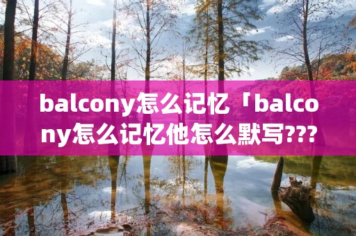 balcony怎么记忆「balcony怎么记忆他怎么默写???」 balcony怎么记忆「balcony怎么记忆他怎么默写???」