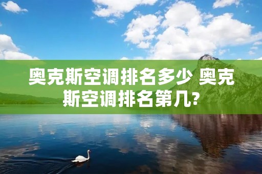 奥克斯空调排名多少 奥克斯空调排名第几? 奥克斯空调排名多少 奥克斯空调排名第几?