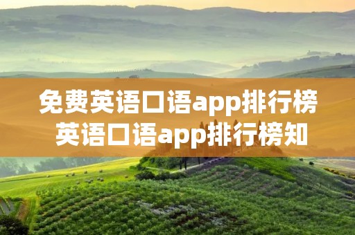 免费英语口语app排行榜 英语口语app排行榜知乎
