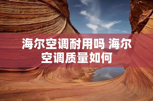 海尔空调耐用吗 海尔空调质量如何 海尔空调耐用吗 海尔空调质量如何