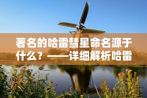 著名的哈雷彗星命名源于什么？——详细解析哈雷彗星的命名起源