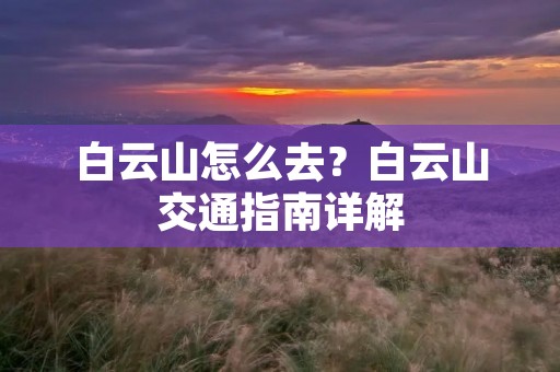 白云山怎么去?白云山交通指南详解 白云山怎么去?白云山交通指南详解