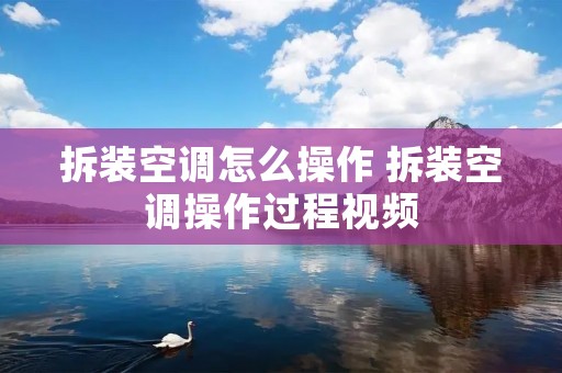 拆装空调怎么操作 拆装空调操作过程视频