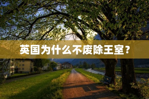 英国为什么不废除王室？