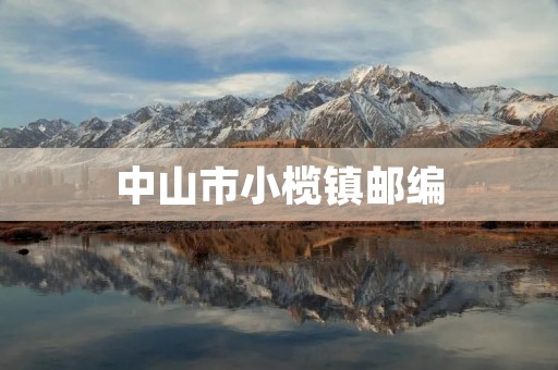 中山市小榄镇邮编：方便快捷的邮政服务