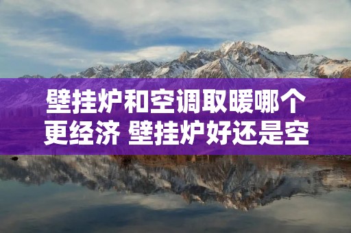 壁挂炉和空调取暖哪个更经济 壁挂炉好还是空调好
