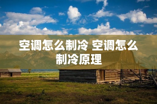 空调怎么制冷 空调怎么制冷原理