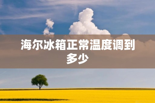 海尔冰箱正常温度调到多少