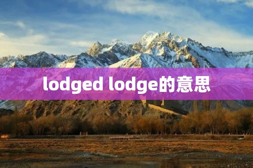 lodged lodge的意思