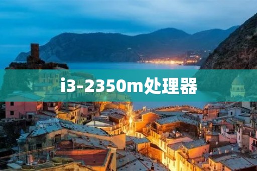 i3-2350m处理器:突破性能瓶颈,引领电脑迅猛发展 i3-2350m处理器:突破性能瓶颈,引领电脑迅猛发展