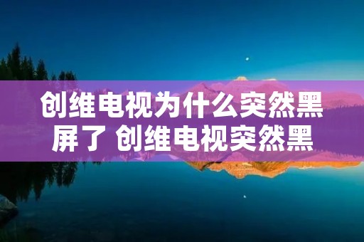 创维电视为什么突然黑屏了 创维电视突然黑屏怎么回事