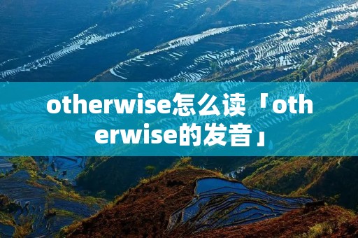 otherwise怎么读「otherwise的发音」