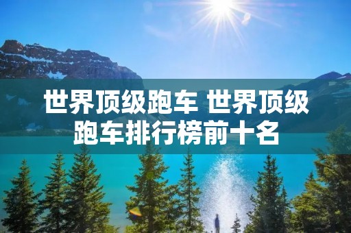 世界顶级跑车 世界顶级跑车排行榜前十名