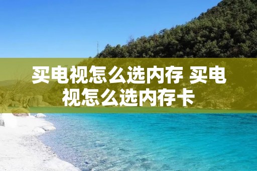 买电视怎么选内存 买电视怎么选内存卡