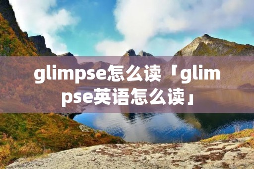 glimpse怎么读「glimpse英语怎么读」
